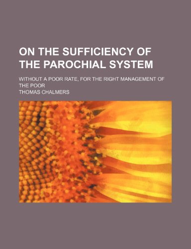 On the Sufficiency of the Parochial System; Without a Poor Rate, for the Right Management of the Poor (9781150467448) by Chalmers, Thomas