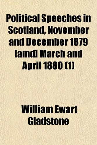 Political Speeches in Scotland, November and December 1879 [Amd] March and April 1880 (Volume 1); With an Appendix, Containing the Rectorial Address ... Addresses to the Midlothian Electors and a Le (9781150471421) by Gladstone, William Ewart