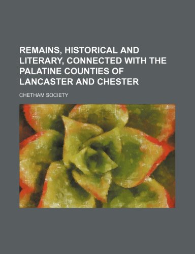 Remains, Historical and Literary, Connected with the Palatine Counties of Lancaster and Chester (Volume 15) (9781150475986) by Society, Chetham