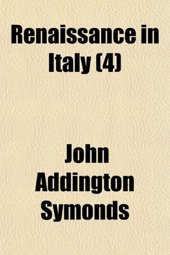 Renaissance in Italy (Volume 4) (9781150476594) by Symonds, John Addington