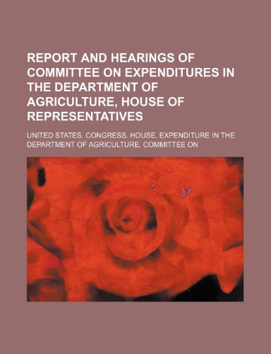 Report and hearings of Committee on Expenditures in the Department of Agriculture, House of Representatives (9781150476754) by United States. Congress. House.