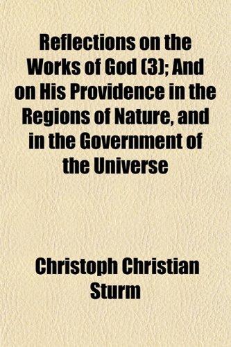Reflections on the Works of God (Volume 3); And on His Providence in the Regions of Nature, and in the Government of the Universe (9781150476969) by Sturm, Christoph Christian