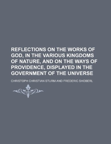 Reflections on the Works of God, in the Various Kingdoms of Nature, and on the Ways of Providence, Displayed in the Government of the Universe (Volume 4) (9781150476983) by Sturm, Christoph Christian