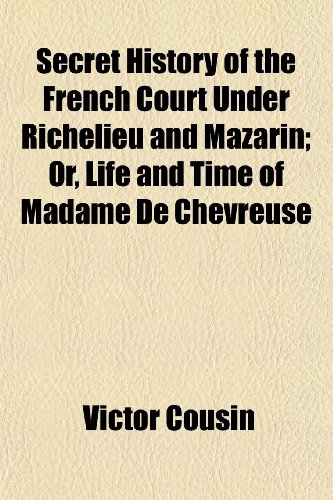 Secret History of the French Court Under Richelieu and Mazarin; Or, Life and Time of Madame de Chevreuse (9781150481598) by Cousin, Victor