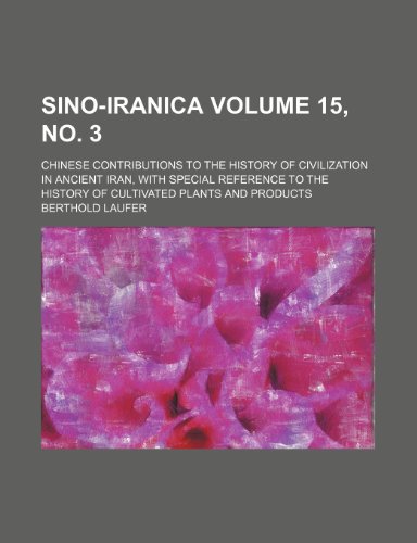 Sino-Iranica; Chinese contributions to the history of civilization in ancient Iran, with special reference to the history of cultivated plants and products Volume 15, no. 3 (9781150483837) by Laufer, Berthold