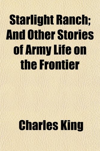 Starlight Ranch; And Other Stories of Army Life on the Frontier (9781150486289) by King, Charles