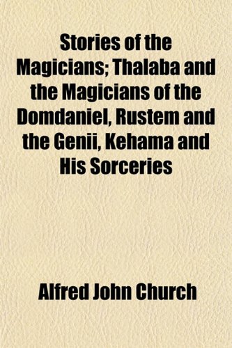 Stories of the Magicians; Thalaba and the Magicians of the Domdaniel, Rustem and the Genii, Kehama and His Sorceries (9781150487217) by Church, Alfred John