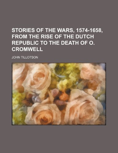 Stories of the wars, 1574-1658, from the rise of the Dutch republic to the death of O. Cromwell (9781150487279) by Tillotson, John