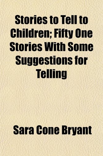 Stories to Tell to Children; Fifty One Stories With Some Suggestions for Telling (9781150487293) by Bryant, Sara Cone