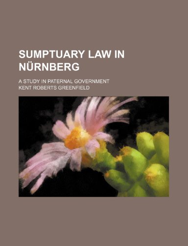 Sumptuary law in NÃ¼rnberg; a study in paternal government (9781150487347) by Greenfield, Kent Roberts