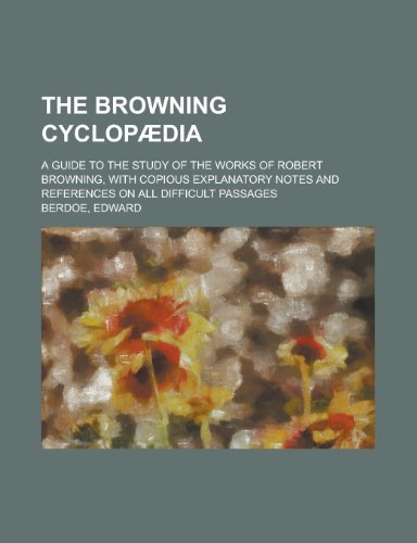 The Browning Cyclop Dia; A Guide to the Study of the Works of Robert Browning with Copious Explanatory Notes and References on All Difficult Passages (9781150490132) by Berdoe, Edward