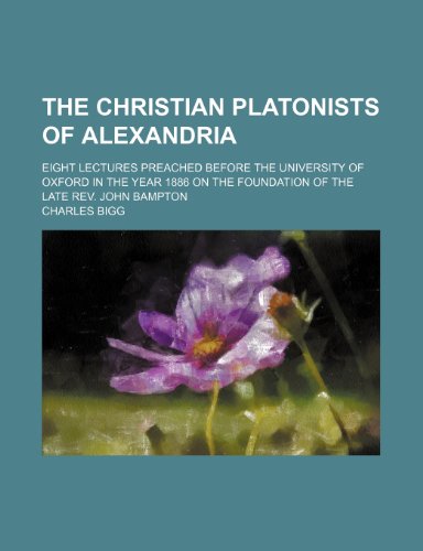 Imagen de archivo de The Christian Platonists of Alexandria; Eight Lectures Preached Before the University of Oxford in the Year 1886 on the Foundation of the Late REV. John Bampton a la venta por Phatpocket Limited