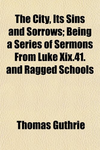 The City, Its Sins and Sorrows; Being a Series of Sermons From Luke Xix.41. and Ragged Schools (9781150491917) by Guthrie, Thomas