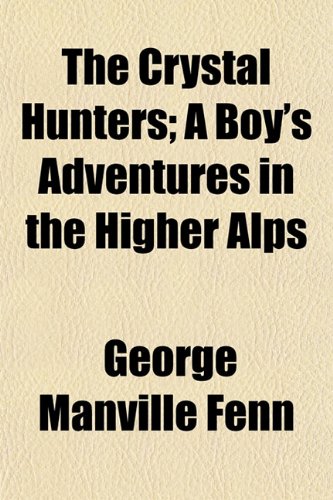 The Crystal Hunters; A Boy's Adventures in the Higher Alps (9781150493003) by Fenn, George Manville