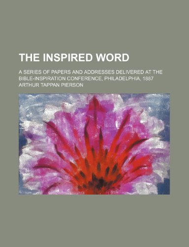 The inspired Word; a series of papers and addresses delivered at the Bible-Inspiration Conference, Philadelphia, 1887 (9781150496899) by Pierson, Arthur Tappan