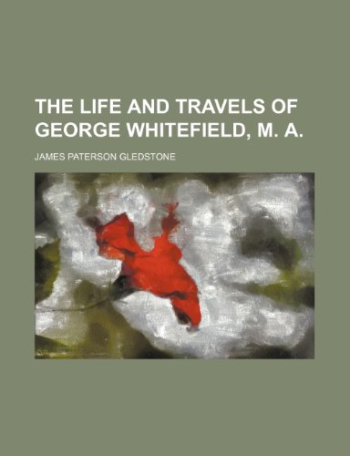 The life and travels of George Whitefield, M. A (9781150497896) by Gledstone, James Paterson