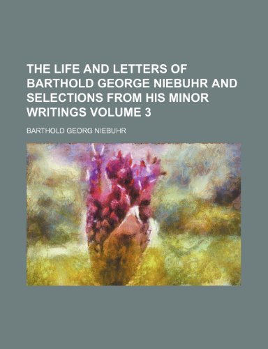 The life and letters of Barthold George Niebuhr and selections from his minor writings Volume 3 (9781150497988) by Niebuhr, Barthold Georg