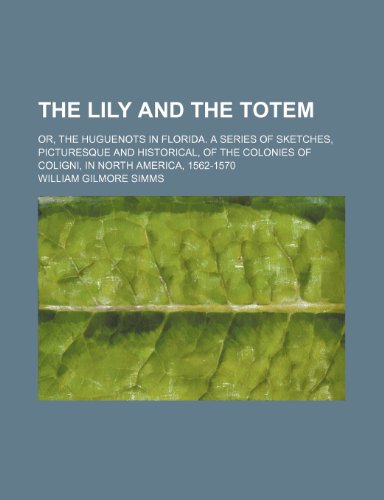The lily and the totem; or, The Huguenots in Florida. A series of sketches, picturesque and historical, of the colonies of Coligni, in North America, 1562-1570 (9781150498862) by Simms, William Gilmore