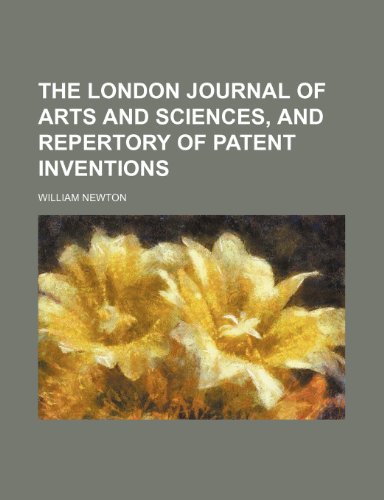 The London Journal of Arts and Sciences, and Repertory of Patent Inventions (Volume 17) (9781150499302) by Newton, William