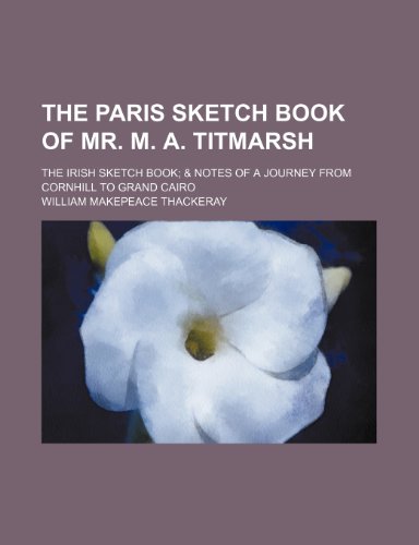 The Paris sketch book of Mr. M. A. Titmarsh; The Irish sketch book & Notes of a journey from Cornhill to Grand Cairo (9781150501487) by Thackeray, William Makepeace