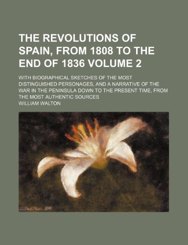 The revolutions of Spain, from 1808 to the end of 1836; With biographical sketches of the most distinguished personages, and a narrative of the war in ... from the most authentic sources Volume 2 (9781150503702) by Walton, William
