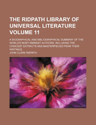 The Ridpath library of universal literature; a biographical and bibliographical summary of the world's most eminent authors, including the choicest ... masterpieces from their writings Volume 11 (9781150503825) by Ridpath, John Clark
