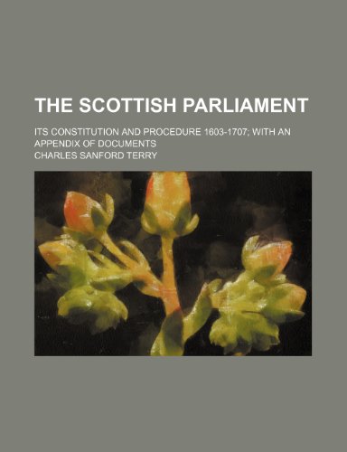 The Scottish Parliament; Its Constitution and Procedure 1603-1707 with an Appendix of Documents (9781150505133) by Terry, Charles Sanford