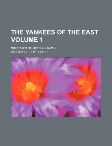 The Yankees of the East; Sketches of modern Japan Volume 1 (9781150508226) by Curtis, William Eleroy