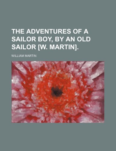 The Adventures of a Sailor Boy, by an Old Sailor [W. Martin]. (9781150508950) by Martin, William
