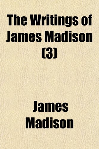 The Writings of James Madison (Volume 3); 1787. the Journal of the Constitutional Convention. Comprising His Public Papers and His Private ... and Documents Now for the First Time Printed (9781150509087) by Madison, James