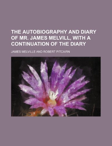 The Autobiography and Diary of Mr. James Melvill, with a Continuation of the Diary (Volume 1) (9781150509766) by Melville, James