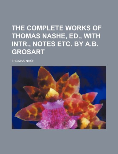 The Complete Works of Thomas Nashe, Ed., With Intr., Notes Etc. by A.b. Grosart (9781150510687) by Nash, Thomas