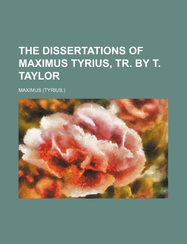 The Dissertations of Maximus Tyrius, Tr. by T. Taylor (9781150512087) by Maximus