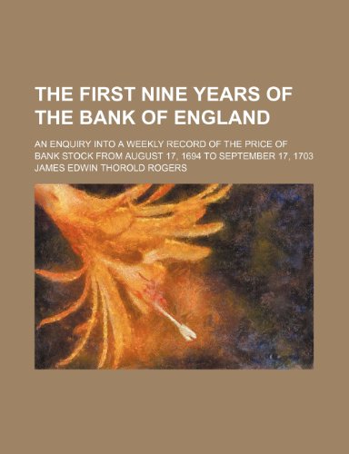 The First Nine Years of the Bank of England; An Enquiry Into a Weekly Record of the Price of Bank Stock From August 17, 1694 to September 17, 1703 (9781150512223) by Rogers, James Edwin Thorold