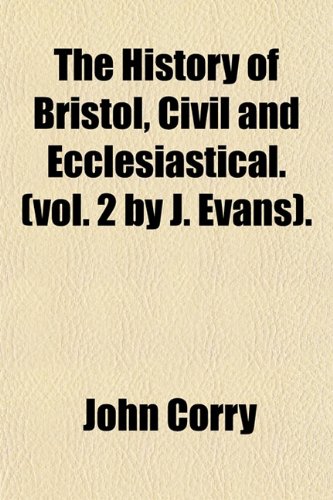 The History of Bristol, Civil and Ecclesiastical. (Vol. 2 by J. Evans). (9781150514081) by Corry, John