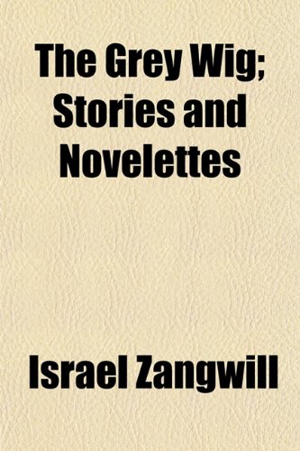 The Grey Wig; Stories and Novelettes (9781150514135) by Zangwill, Israel