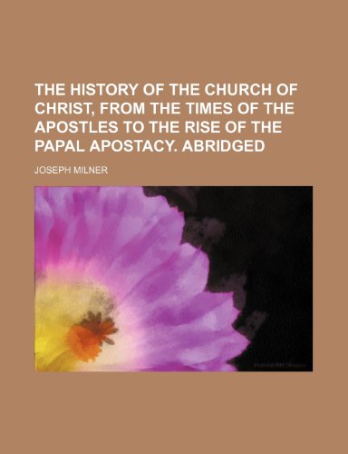 The history of the Church of Christ, from the times of the Apostles to the rise of the papal apostacy. Abridged (9781150514807) by Milner, Joseph