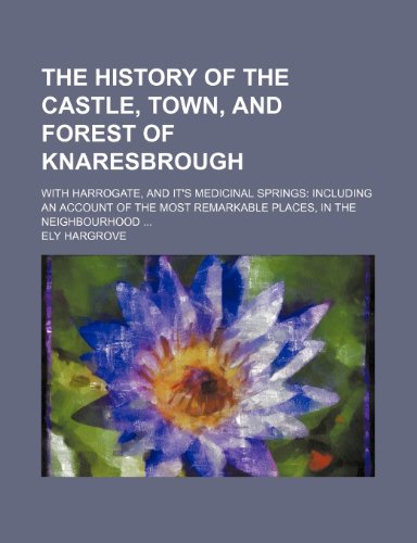 The History of the Castle, Town, and Forest of Knaresbrough; With Harrogate, and It's Medicinal Springs Including an Account of the Most Remarkable Places, in the Neighbourhood (9781150515033) by Hargrove, Ely