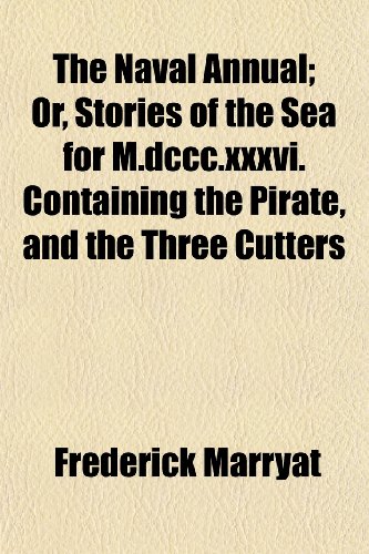 The Naval Annual; Or, Stories of the Sea for M.dccc.xxxvi. Containing the Pirate, and the Three Cutters (9781150518669) by Marryat, Frederick