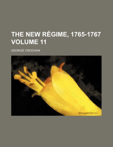 The new rÃ©gime, 1765-1767 Volume 11 (9781150519024) by Croghan, George