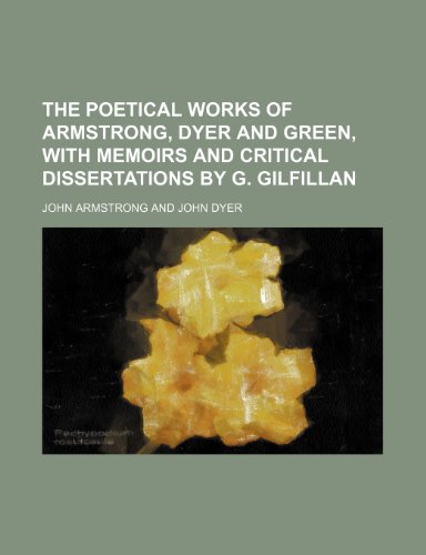 The poetical works of Armstrong, Dyer and Green, with memoirs and critical dissertations by G. Gilfillan (9781150519307) by Armstrong, John