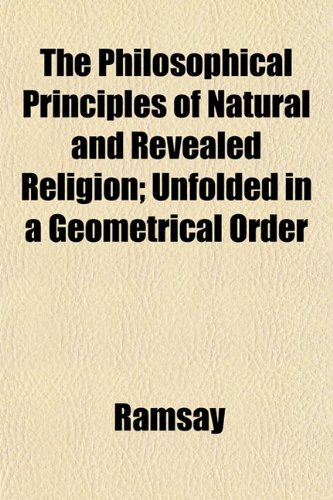 The Philosophical Principles of Natural and Revealed Religion (Volume 1); Unfolded in a Geometrical Order (9781150519437) by Ramsay