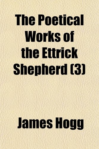 The Poetical Works of the Ettrick Shepherd (Volume 3); Including the Queen's Wake, Pilgrims of the Sun, Mador of the Moor, Mountain Bard, Etc., Etc. ... Engravings, From Original Drawings (9781150519642) by Hogg, James