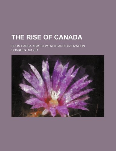 The rise of Canada; from barbarism to wealth and civilization (9781150521508) by Roger, Charles