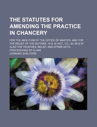 The Statutes for Amending the Practice in Chancery; For the Abolition of the Office of Master, and for the Relief of the Suitors, 15 & 16 Vict., CC., ... Relief, and Other Acts Proceedings by Claim (9781150522444) by Shelford, Leonard