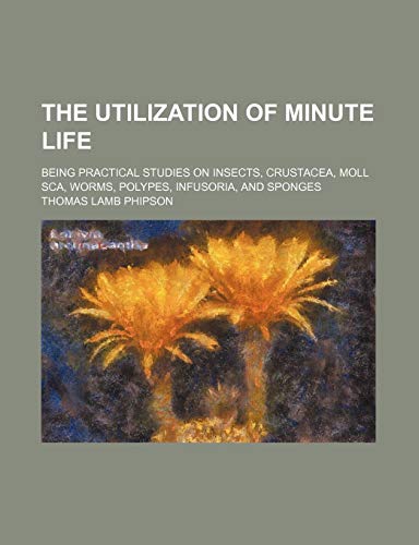 9781150524127: The Utilization of Minute Life; Being Practical Studies on Insects, Crustacea, Moll Sca, Worms, Polypes, Infusoria, and Sponges