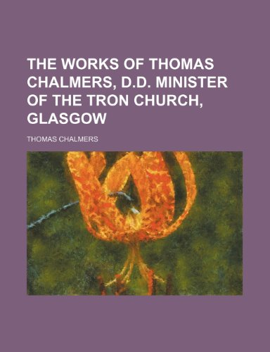 The Works of Thomas Chalmers, D.D. Minister of the Tron Church, Glasgow (Volume 1) (9781150524530) by Chalmers, Thomas