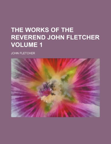 The works of the Reverend John Fletcher Volume 1 (9781150524783) by Fletcher, John