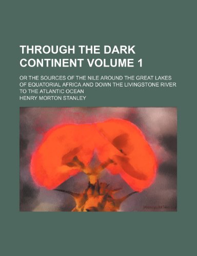 Through the Dark Continent; or The sources of the Nile around the great lakes of Equatorial Africa and down the Livingstone River to the Atlantic Ocean Volume 1 (9781150525292) by Stanley, Henry Morton