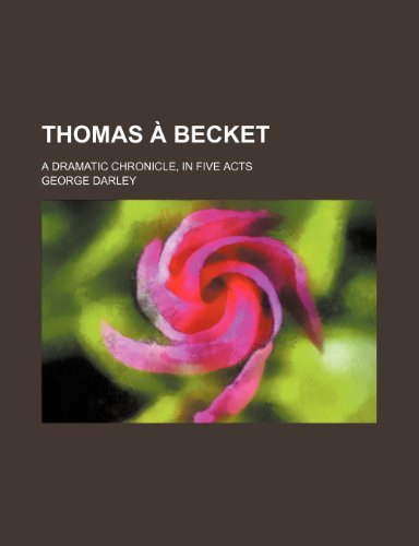 Thomas Ã: Becket; a dramatic chronicle, in five acts (9781150525568) by Darley, George